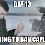Idk what to put | DAY 13; OF TRYING TO BAN CAPUTUNG | image tagged in sad guy beach,banana | made w/ Imgflip meme maker