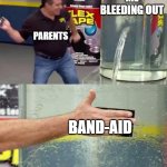pov: parents | ME BLEEDING OUT; PARENTS; BAND-AID | image tagged in flex tape,when you think your parents are mean | made w/ Imgflip meme maker