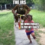 Better pay your taxes | THE IRS; ME WHO FORGOT TO PAY MY TAXES | image tagged in orangutan chasing kid on tricycle | made w/ Imgflip meme maker