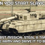 Grand Theft Auto Tank! | WHEN YOU START SLAVIC GTA; FIRST MISSION: STEAL A TANK FROM THE ARMY AND DRIVE IT TO BABUSHKA | image tagged in grand theft auto tank,slavic gta | made w/ Imgflip meme maker