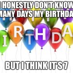 no it was actually 6 days i wasn’t on imgflip yesterday | I HONESTLY DON’T KNOW HOW MANY DAYS MY BIRTHDAY IS IN; BUT I THINK IT’S 7 | image tagged in happy birthday dee dee | made w/ Imgflip meme maker