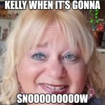 Kelly Krull NYC Snow Day | KELLY WHEN IT'S GONNA; SNOOOOOOOOOW | image tagged in kelly krull nick nite | made w/ Imgflip meme maker