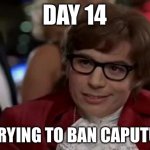 Sorry i lost track of time | DAY 14; OF TRYING TO BAN CAPUTUNG | image tagged in austin powers,banana | made w/ Imgflip meme maker