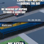 DM&E 2001 hitting sedan in Robloxia | ALL THE CHAOS THAT HAPPENS DURING THE DAY; ME WAKING UP HOPING TO HAVE A GOOD DAY; ME AFTER I GET HOME | image tagged in dm e 2001 hitting sedan in robloxia | made w/ Imgflip meme maker