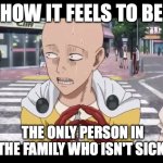 when you paranoid af during flu season | HOW IT FEELS TO BE; THE ONLY PERSON IN THE FAMILY WHO ISN'T SICK | image tagged in when you paranoid af,memes,flu season,one punch man,relatable memes | made w/ Imgflip meme maker