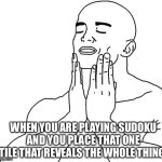 sudoku | WHEN YOU ARE PLAYING SUDOKU AND YOU PLACE THAT ONE TILE THAT REVEALS THE WHOLE THING: | image tagged in satisfaction,sudoku,funny,memes,relatable | made w/ Imgflip meme maker