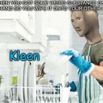 Worlds best title | WHEN YOU GOT SOME WEIRD SUBSTANCE ON YOUR HAND SO YOU WIPE IT ONTO YOUR OTHER HAND | image tagged in stonks kleen,stonks,oh wow are you actually reading these tags | made w/ Imgflip meme maker