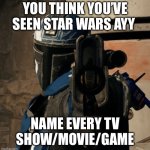 You better | YOU THINK YOU’VE SEEN STAR WARS AYY; NAME EVERY TV SHOW/MOVIE/GAME | image tagged in mando gun | made w/ Imgflip meme maker