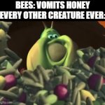 Enter a Dumb Title For Your Gif | BEES: VOMITS HONEY

EVERY OTHER CREATURE EVER: | image tagged in gifs,memes,funny,funny memes,meme,food | made w/ Imgflip video-to-gif maker