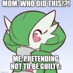 Gardevoir sipping tea | MOM: WHO DID THIS!?! ME, PRETENDING NOT TO BE GUILTY: | image tagged in gardevoir sipping tea | made w/ Imgflip meme maker