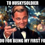 Thank You HuskySoldier | TO HUSKYSOLDIER; THANK YOU FOR BEING MY FIRST FOLLOWER! | image tagged in lionardo dicaprio thank you | made w/ Imgflip meme maker