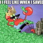 So true | HOW I FEEL LIKE WHEN I SAVED $20 | image tagged in mr crab on money bath | made w/ Imgflip meme maker