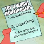 Clearly True | TOP 3 WORST IMGFLIP USERS; 1. mustardMemez; 2. CapuTung; 3. Any other Ipad kid you can imagine | image tagged in patrick to do list actually blank | made w/ Imgflip meme maker