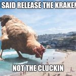 Cluckin | I SAID RELEASE THE KRAKEN; NOT THE CLUCKIN | image tagged in giant chicken at the beach,funny memes,kraken,release the kraken | made w/ Imgflip meme maker