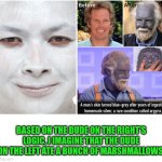 Funny | BASED ON THE DUDE ON THE RIGHT'S LOGIC, I IMAGINE THAT THE DUDE ON THE LEFT ATE A BUNCH OF MARSHMALLOWS | image tagged in funny,marshmallow,silver,makeup,darwin award,halloween | made w/ Imgflip meme maker