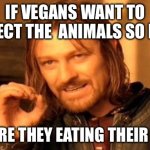 Vegan brain buster 1# | IF VEGANS WANT TO PROTECT THE  ANIMALS SO MUCH; WHY ARE THEY EATING THEIR FOOD? | image tagged in memes,one does not simply | made w/ Imgflip meme maker