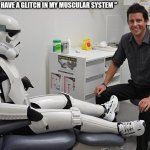 Medical term meme | PATIENT: "I HAVE A GLITCH IN MY MUSCULAR SYSTEM " | image tagged in storm trooper in doctor's office | made w/ Imgflip meme maker