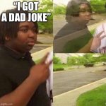 Legend says if you repost this meme 13 times you will find the milk | “I GOT A DAD JOKE” | image tagged in dissapear,funny,real,memes | made w/ Imgflip meme maker