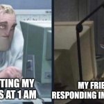 tired pc men | MY FRIENDS RESPONDING IMMEDIATELY; ME TEXTING MY FRIENDS AT 1 AM | image tagged in tired pc men | made w/ Imgflip meme maker