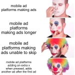 ads be like (pt 2) | mobile ad platforms making ads; mobile ad platforms making ads longer; mobile ad platforms making ads unable to skip; mobile ad platforms adding an extra x when pressed, adds another ad after the first ad | image tagged in memes,clown applying makeup | made w/ Imgflip meme maker