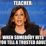 Like man shut up | TEACHER:; WHEN SOMEBODY HITS YOU TELL A TRUSTED ADULT | image tagged in funny,memes | made w/ Imgflip meme maker