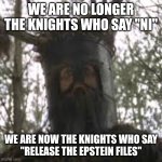 Knights who say "release the files" | WE ARE NO LONGER THE KNIGHTS WHO SAY "NI"; WE ARE NOW THE KNIGHTS WHO SAY
"RELEASE THE EPSTEIN FILES" | image tagged in knights who say ni | made w/ Imgflip meme maker