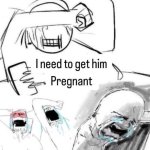 I need him pregnant