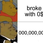 Yup i am a rich and successful millionare | broke with 0$; 000,000,000$ | image tagged in memes,tuxedo winnie the pooh,funny,broke,in terms of money we have no money | made w/ Imgflip meme maker