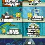 When Nickelodeon series are good | RUGRATS; NICKELODEON SERIES ARE GOOD; SPONGEBOB SQUAREPANTS; HEY ARNOLD! 2012 TEENAGE MUTANT NINJA TURTLES SERIES; THE FAIRLY ODDPARENTS; THE LOUD HOUSE | image tagged in spongebob shows patrick garbage,memes,funny,nickelodeon | made w/ Imgflip meme maker