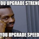 Roll Safe Think About It | IF YOU UPGRADE STRENGTH; YOU UPGRADE SPEED | image tagged in memes,roll safe think about it | made w/ Imgflip meme maker