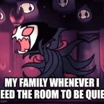 grimm family when quiet v2 | MY FAMILY WHENEVER I NEED THE ROOM TO BE QUIET | image tagged in gifs,hollow knight | made w/ Imgflip video-to-gif maker