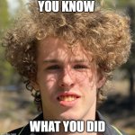 You know what you did | YOU KNOW; WHAT YOU DID | image tagged in liam keel,brony,chad,mlp meme,my little pony,funny | made w/ Imgflip meme maker