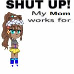 Stacy Shut Up My Mom Works For