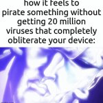 . | how it feels to pirate something without getting 20 million viruses that completely obliterate your device: | image tagged in gifs,memes | made w/ Imgflip video-to-gif maker