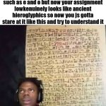 why did i even do it... | pov youre 8 years old and youre lowkey bored in class so you start coloring in the holes in letters such as e and o but now your assignment lowkenuinely looks like ancient hieroglyphics so now you js gotta stare at it like this and try to understand it | image tagged in memes,funny,relatable,school | made w/ Imgflip meme maker