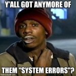 Tyrone Biggums | Y'ALL GOT ANYMORE OF; THEM "SYSTEM ERRORS"? | image tagged in tyrone biggums | made w/ Imgflip meme maker