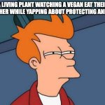 They live too | A LIVING PLANT WATCHING A VEGAN EAT THEIR BROTHER WHILE YAPPING ABOUT PROTECTING ANIMALS | image tagged in memes,futurama fry,vegans,vegan | made w/ Imgflip meme maker