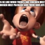 me when i think of sandwich bros chicken melts | FATHERS BE LIKE WHEN THERE'S ONE CHICKEN MELT INSIDE THE ONE CHICKEN MELT PACKAGE AND THERE KIDS ATE THEM ALL : | image tagged in jimmy neutron yelling,memes,fathers are wild | made w/ Imgflip meme maker