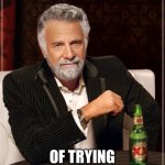 I’m a little late | DAY 16; OF TRYING TO BAN CAPUTUNG | image tagged in memes,the most interesting man in the world,banana | made w/ Imgflip meme maker