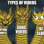 people use ai everyday | TYPES OF VIDEOS; GOOD VIDEOS; AI SLOP; YOUTUBE SHORTS | image tagged in three-headed dragon | made w/ Imgflip meme maker