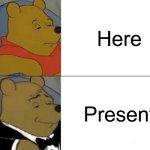 Tuxedo Winnie The Pooh | Here; Present | image tagged in memes,tuxedo winnie the pooh | made w/ Imgflip meme maker