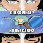 GUESS WHAT? NO ONE CARES!! | GUESS WHAT? NO ONE CARES! | image tagged in ruin this fill in meme 500 | made w/ Imgflip meme maker