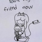 Kat You're my friend now Meme Template