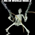 ww3 | ME IN WORLD WAR 3 | image tagged in skeleton with guns meme,ww3 meme,ww3,world war 3 meme,world war 3 | made w/ Imgflip meme maker