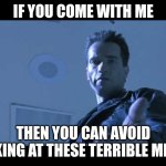 come with me if you want to live | IF YOU COME WITH ME; THEN YOU CAN AVOID LOOKING AT THESE TERRIBLE MEMES | image tagged in come with me if you want to live | made w/ Imgflip meme maker