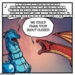 wage war reference | NO MATTER HOW HARD I TRY YOU PULL ME BACK EVERY TIME YOU TRY TO PUSH AWAY, BUT I'M RIGHT BACK IN YOU AND ME ARE ALWAYS GONNA BE MAGNETIC NO MATTER HOW FAR I RUN ONE TASTE AND I COME UNDONE YOU TRY TO PUSH AWAY, BUT I'M RIGHT BACK IN YOU AND ME ARE ALWAYS GONNA BE MAGNETIC | image tagged in we could chain your snout closed | made w/ Imgflip meme maker