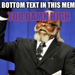 Too Damn High | THE BOTTOM TEXT IN THIS MEME IS; TOO DAMN HIGH | image tagged in memes,too damn high | made w/ Imgflip meme maker