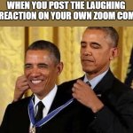 I'm not the only one who does this right? | WHEN YOU POST THE LAUGHING EMOJI REACTION ON YOUR OWN ZOOM COMMENT: | image tagged in obama medal,funny,memes,covid,zoom | made w/ Imgflip meme maker