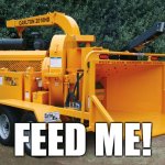 Woodchipper | FEED ME! | image tagged in woodchipper | made w/ Imgflip meme maker