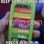 keep yo real ones on speed dial | AroAceAtlas; brotherwhat98; immadoxallofyou; Flick7; MarshMilo; Iceu. | image tagged in keep yo real ones on speed dial | made w/ Imgflip meme maker